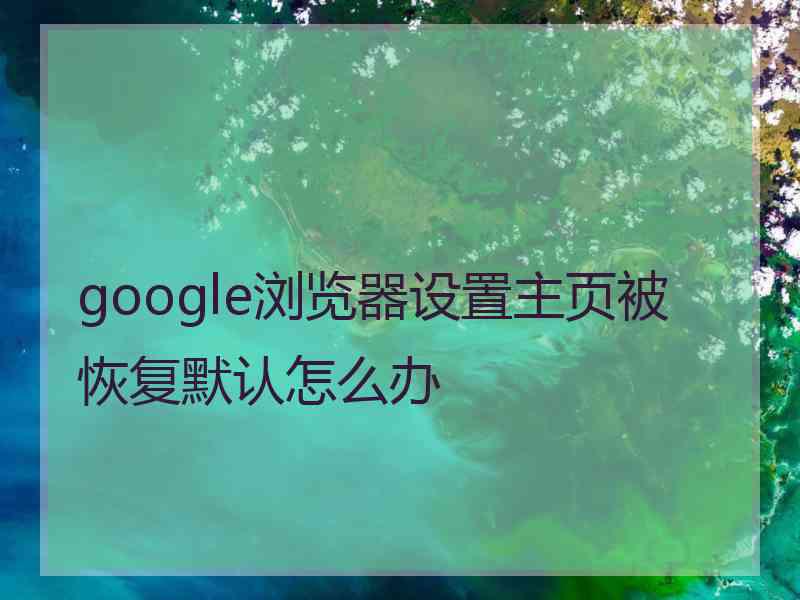 google浏览器设置主页被恢复默认怎么办