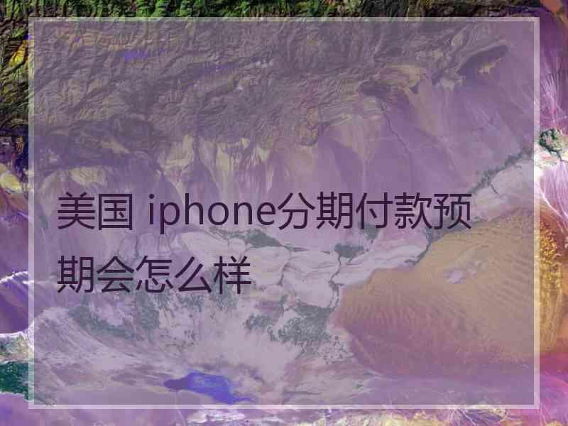 美国 iphone分期付款预期会怎么样