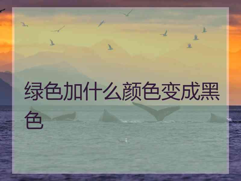 绿色加什么颜色变成黑色