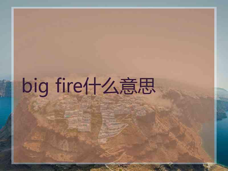 big fire什么意思