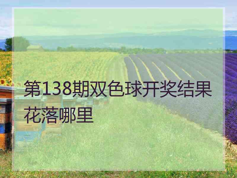 第138期双色球开奖结果花落哪里