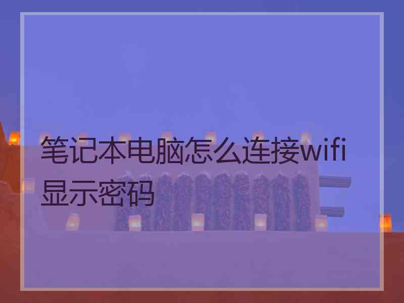 笔记本电脑怎么连接wifi显示密码