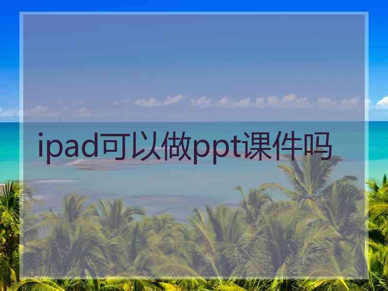 ipad可以做ppt课件吗