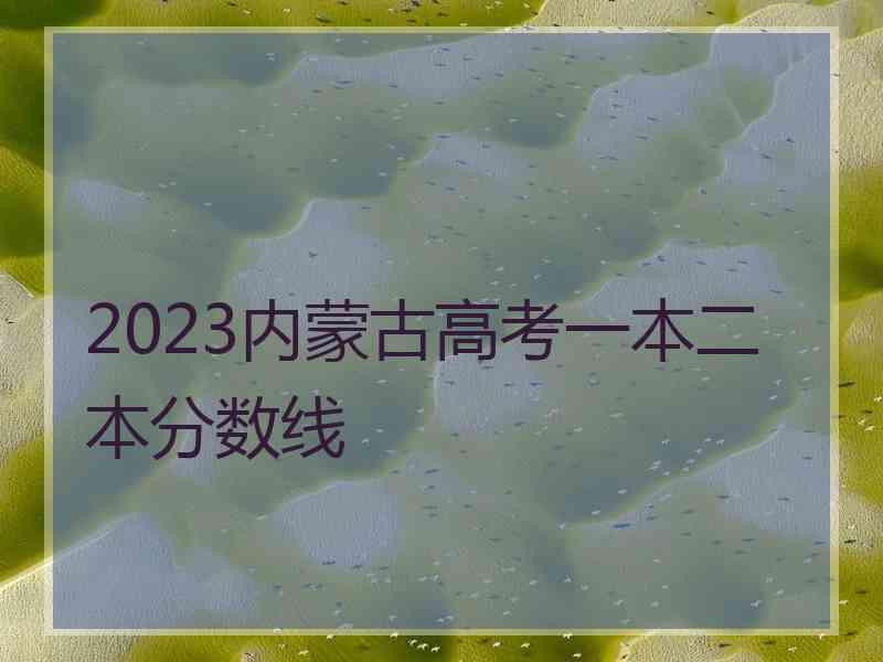 2023内蒙古高考一本二本分数线