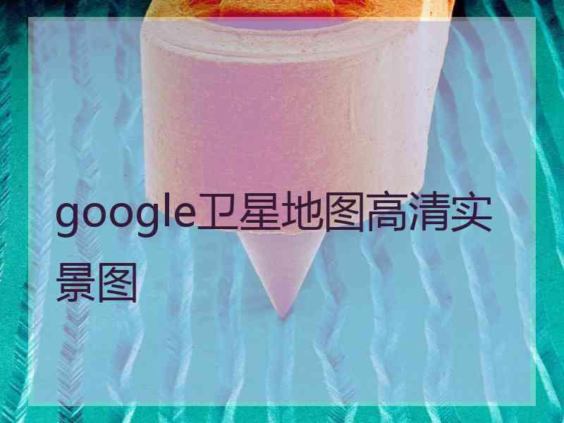 google卫星地图高清实景图