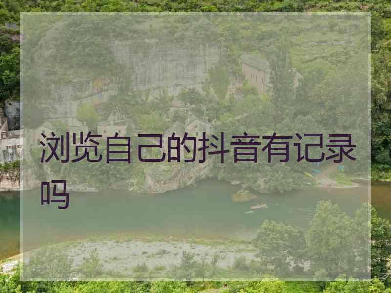 浏览自己的抖音有记录吗