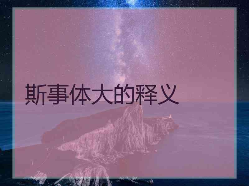 斯事体大的释义