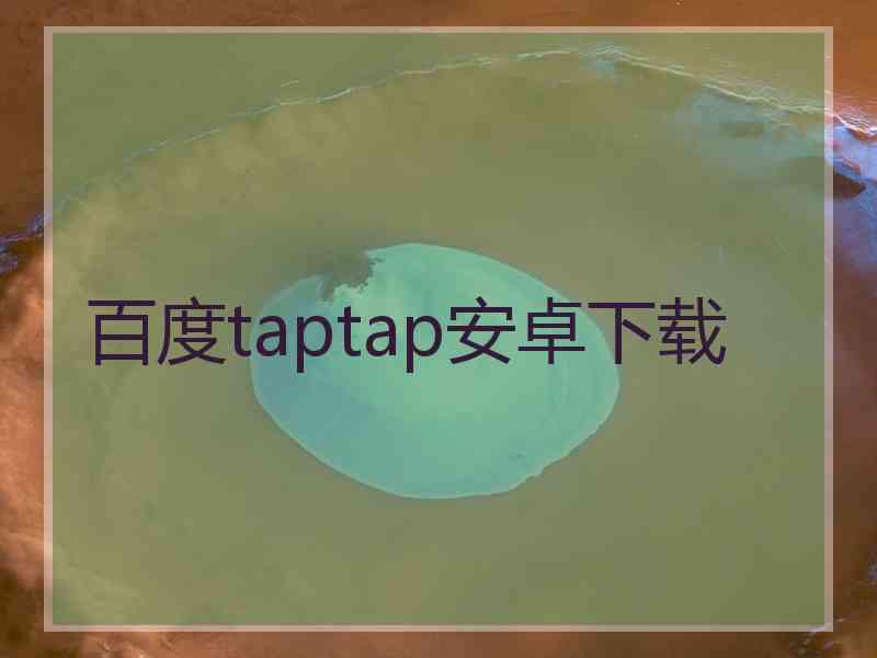 百度taptap安卓下载