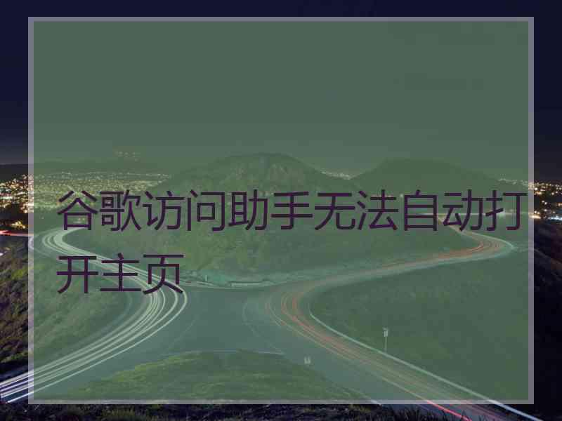 谷歌访问助手无法自动打开主页