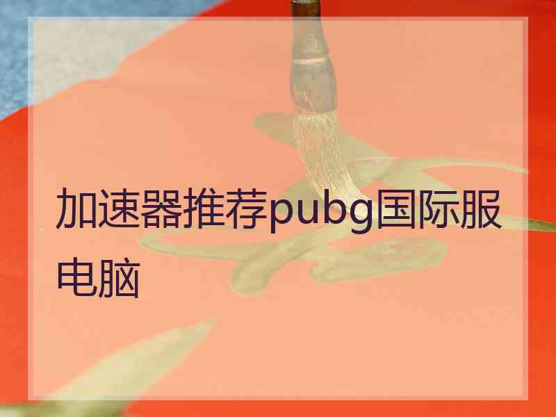 加速器推荐pubg国际服电脑