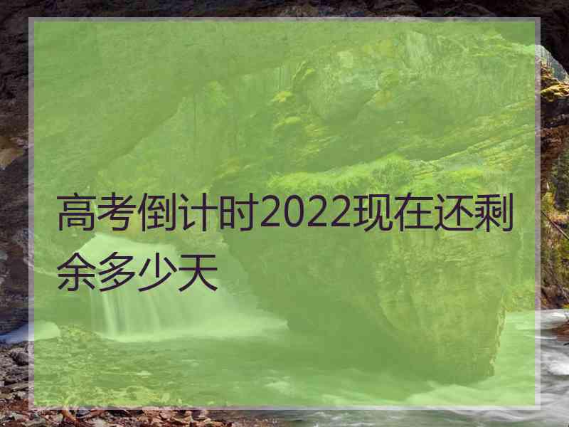 高考倒计时2022现在还剩余多少天