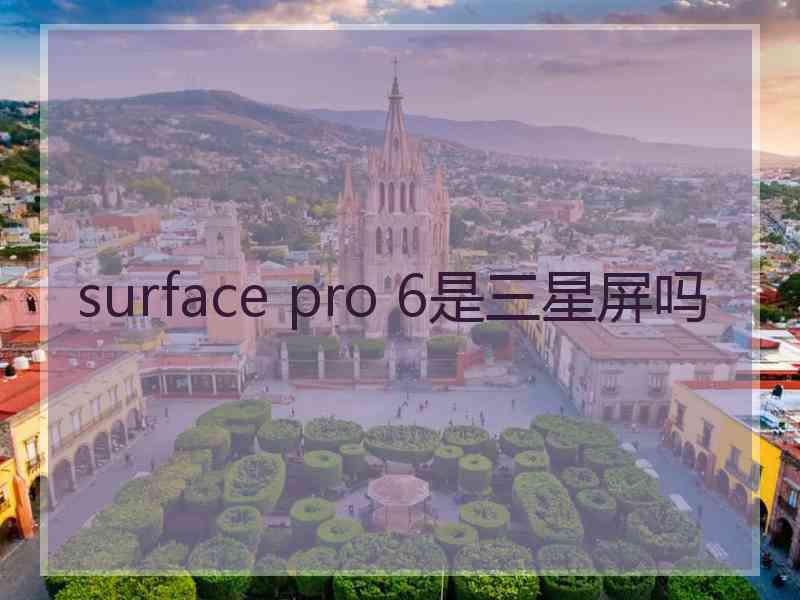 surface pro 6是三星屏吗