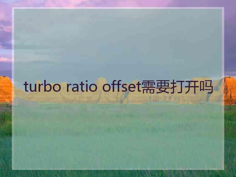 turbo ratio offset需要打开吗