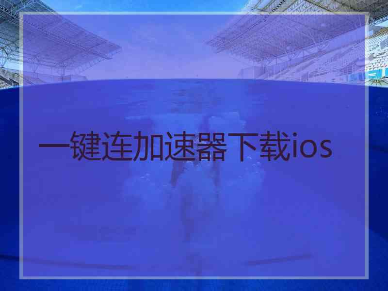 一键连加速器下载ios