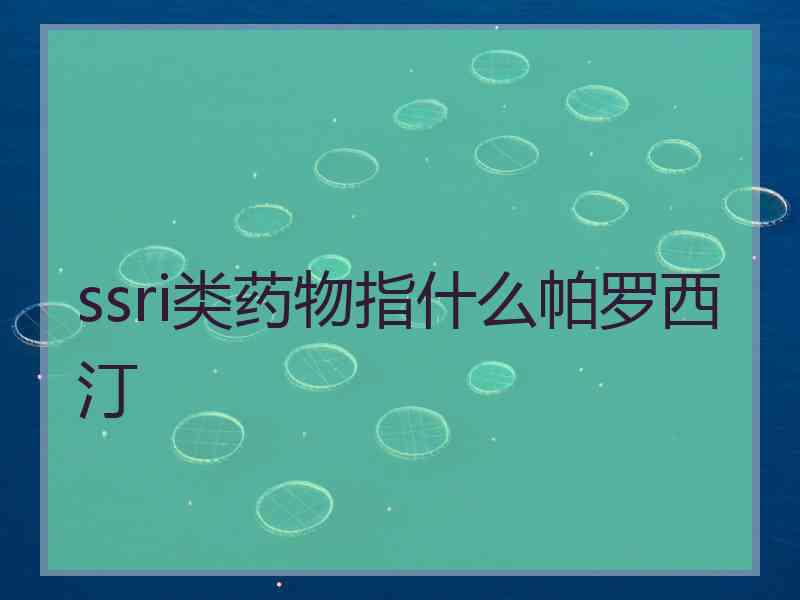 ssri类药物指什么帕罗西汀