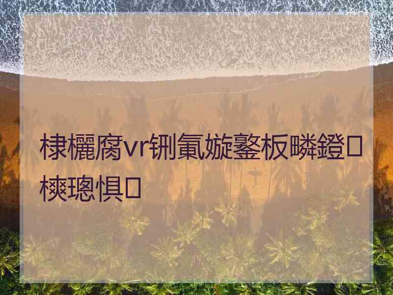 棣欐腐vr铏氭嫙鐜板疄鐙樉璁惧