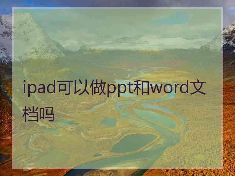 ipad可以做ppt和word文档吗