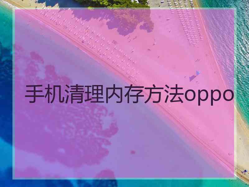 手机清理内存方法oppo