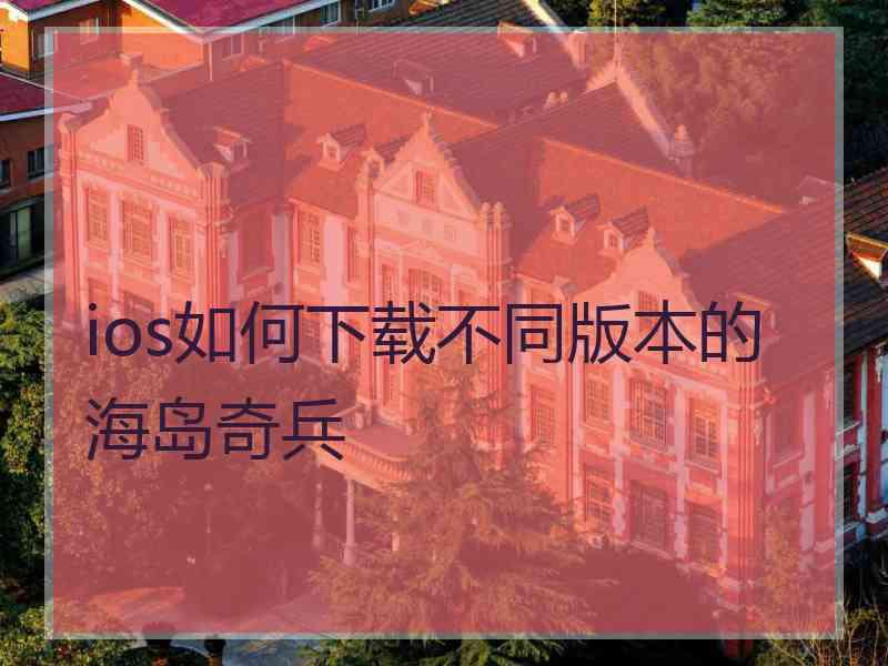 ios如何下载不同版本的海岛奇兵