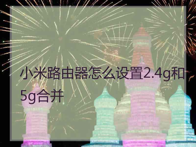 小米路由器怎么设置2.4g和5g合并