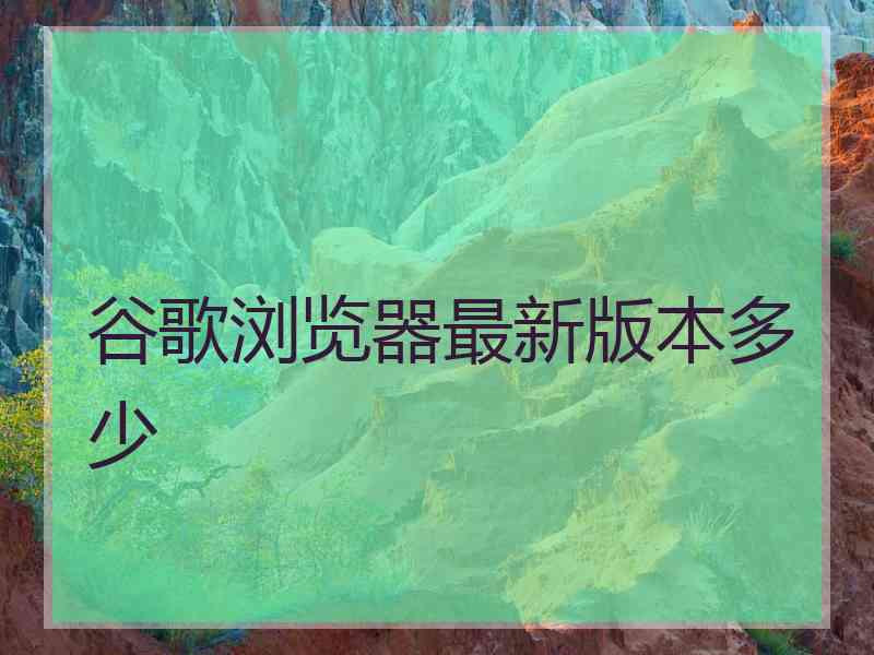 谷歌浏览器最新版本多少