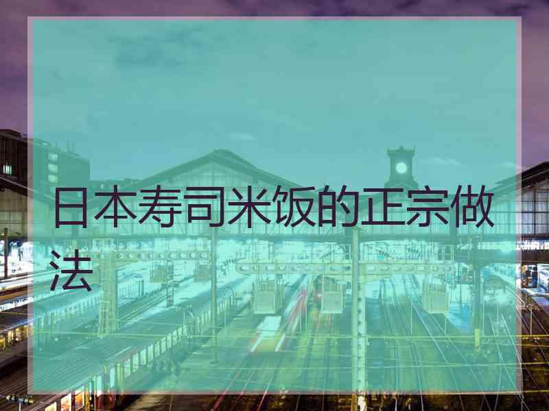 日本寿司米饭的正宗做法