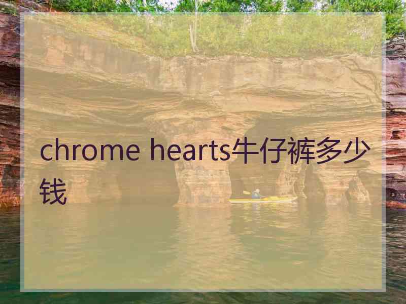 chrome hearts牛仔裤多少钱