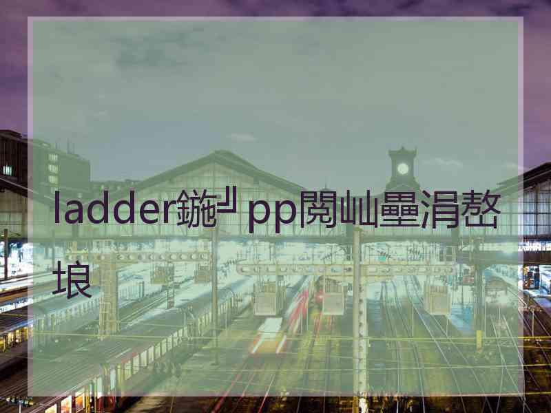 ladder鍦╝pp閲屾壘涓嶅埌