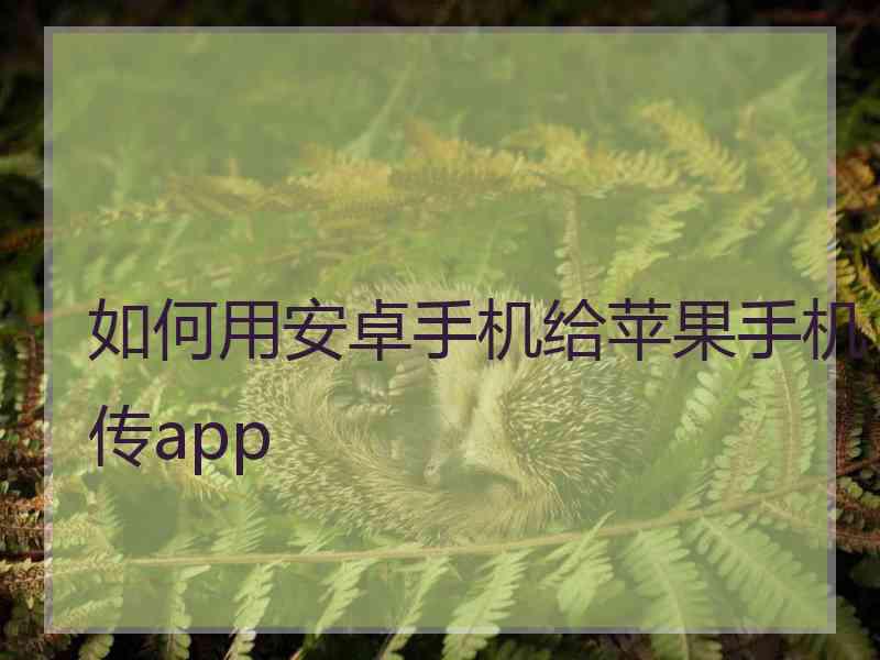 如何用安卓手机给苹果手机传app