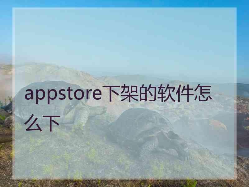 appstore下架的软件怎么下