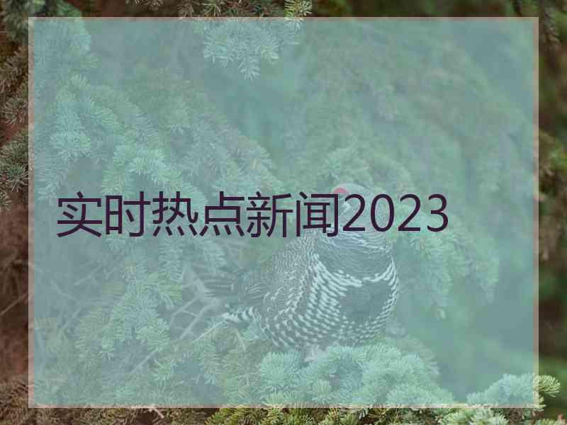 实时热点新闻2023