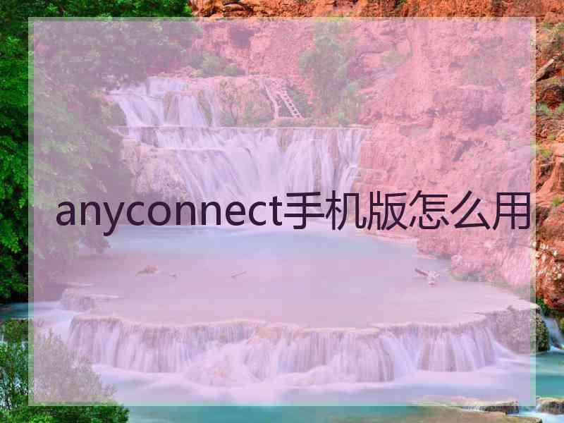 anyconnect手机版怎么用