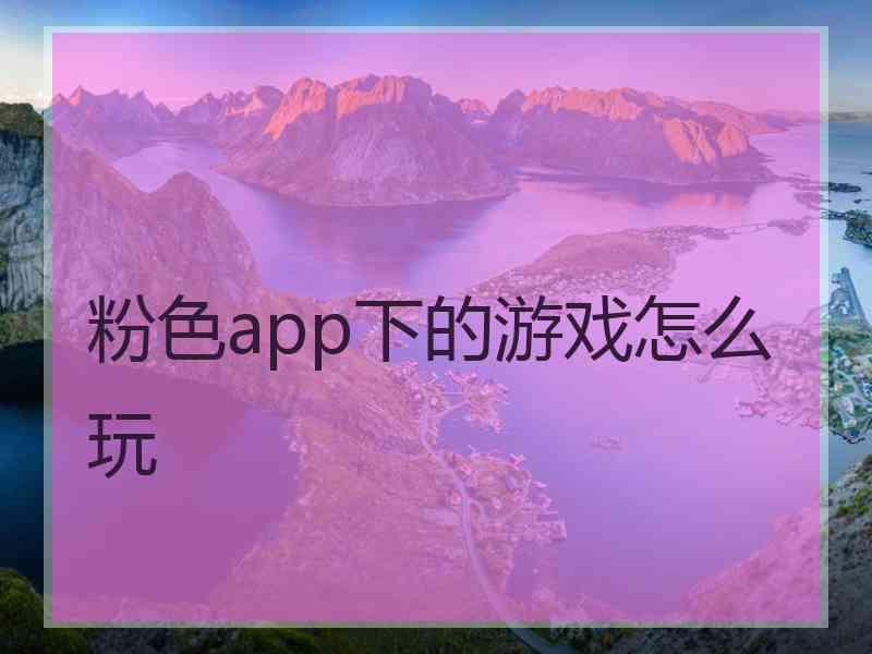 粉色app下的游戏怎么玩