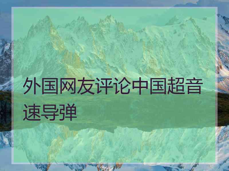 外国网友评论中国超音速导弹