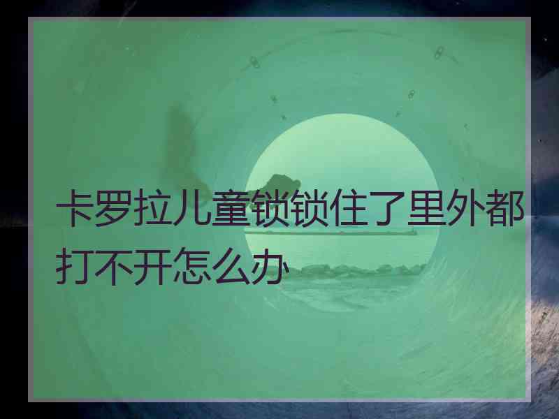 卡罗拉儿童锁锁住了里外都打不开怎么办