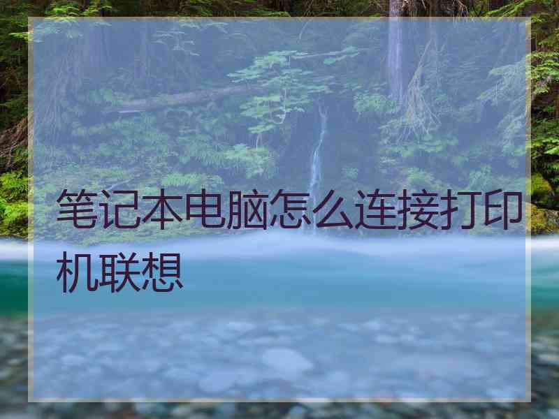 笔记本电脑怎么连接打印机联想