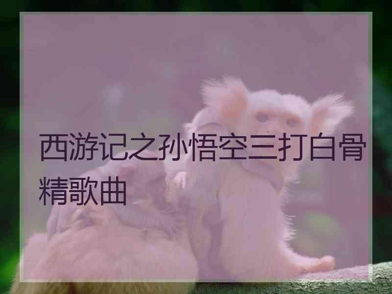 西游记之孙悟空三打白骨精歌曲