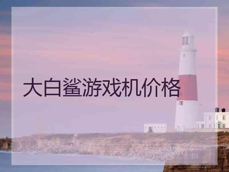 大白鲨游戏机价格