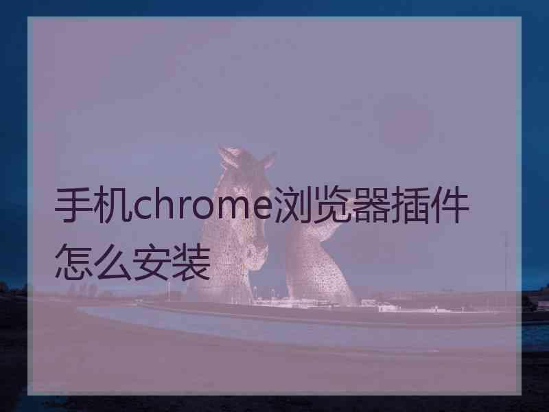 手机chrome浏览器插件怎么安装