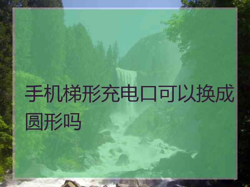 手机梯形充电口可以换成圆形吗