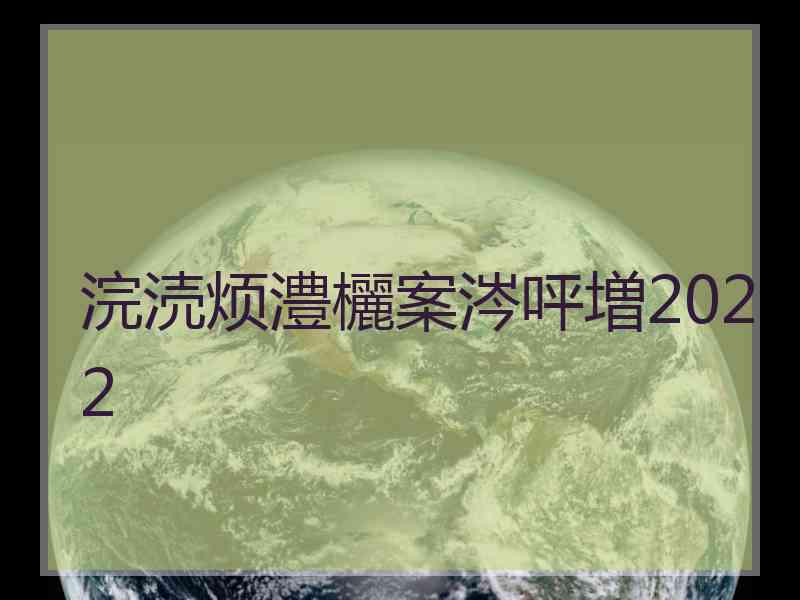 浣涜烦澧欐案涔呯増2022