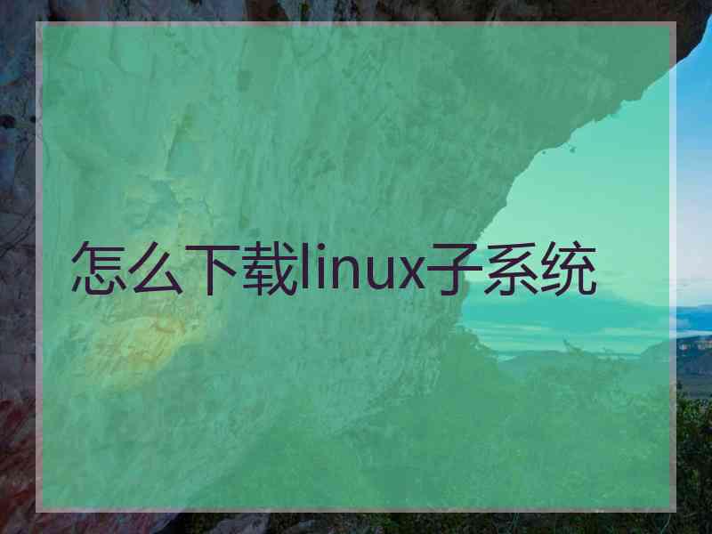 怎么下载linux子系统