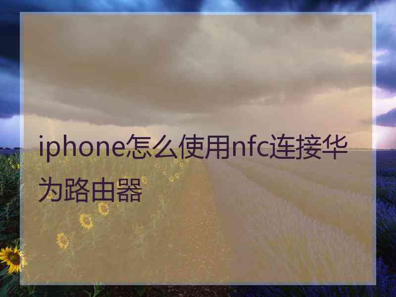 iphone怎么使用nfc连接华为路由器