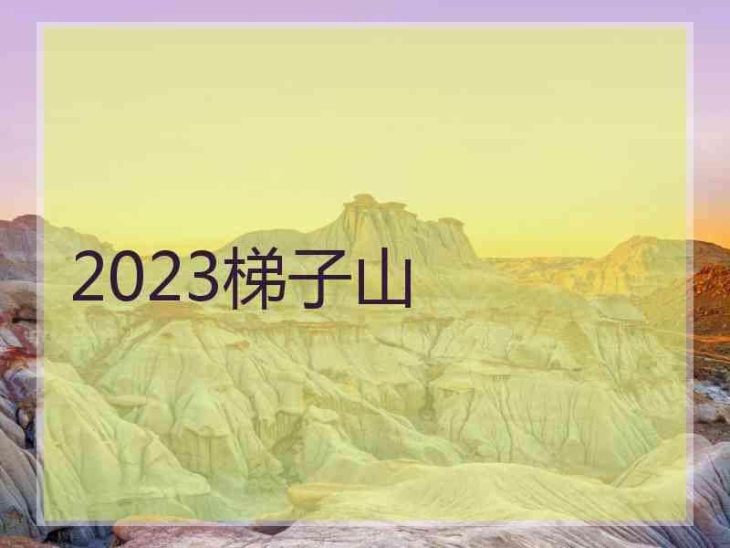 2023梯子山