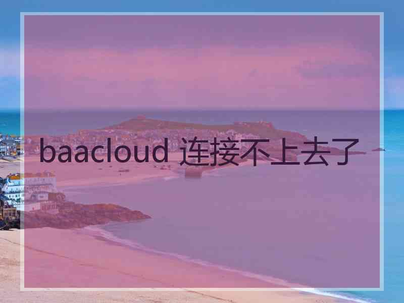 baacloud 连接不上去了