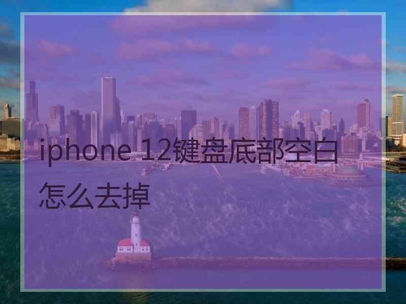 iphone 12键盘底部空白怎么去掉