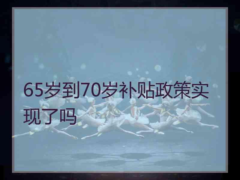 65岁到70岁补贴政策实现了吗