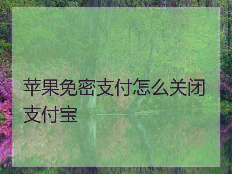 苹果免密支付怎么关闭支付宝