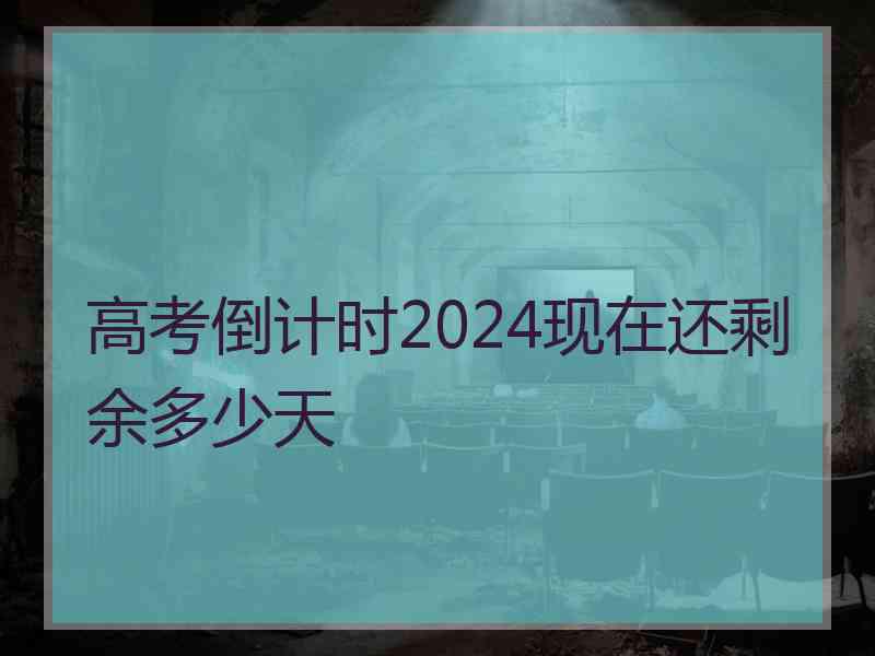 高考倒计时2024现在还剩余多少天