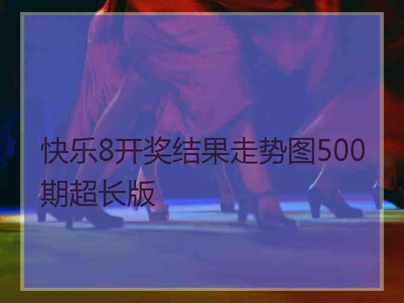 快乐8开奖结果走势图500期超长版